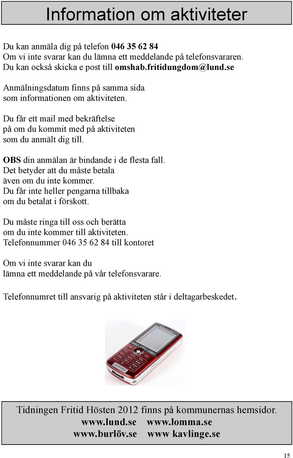OBS din anmälan är bindande i de flesta fall. Det betyder att du måste betala även om du inte kommer. Du får inte heller na tillbaka om du betalat i förskott.