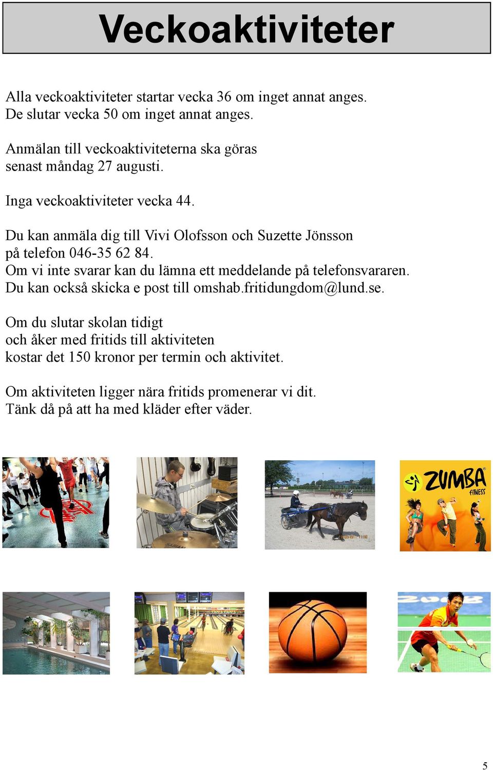 Du kan anmäla dig till Vivi Olofsson och Suzette Jönsson på telefon 046-35 62 84. Om vi inte svarar kan du lämna ett meddelande på telefonsvararen.