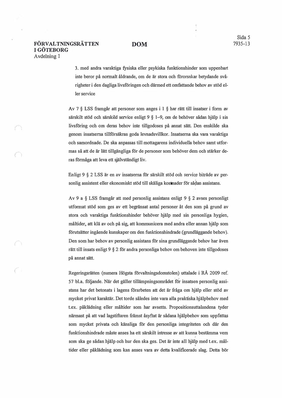 omfattande behov av stöd eller service Av 7 LSS framgår att personer som anges i 1 har rätt till insatser i form av särskilt stöd och särskild service enligt 9 1-9, om de behöver sådan hjälp i sin