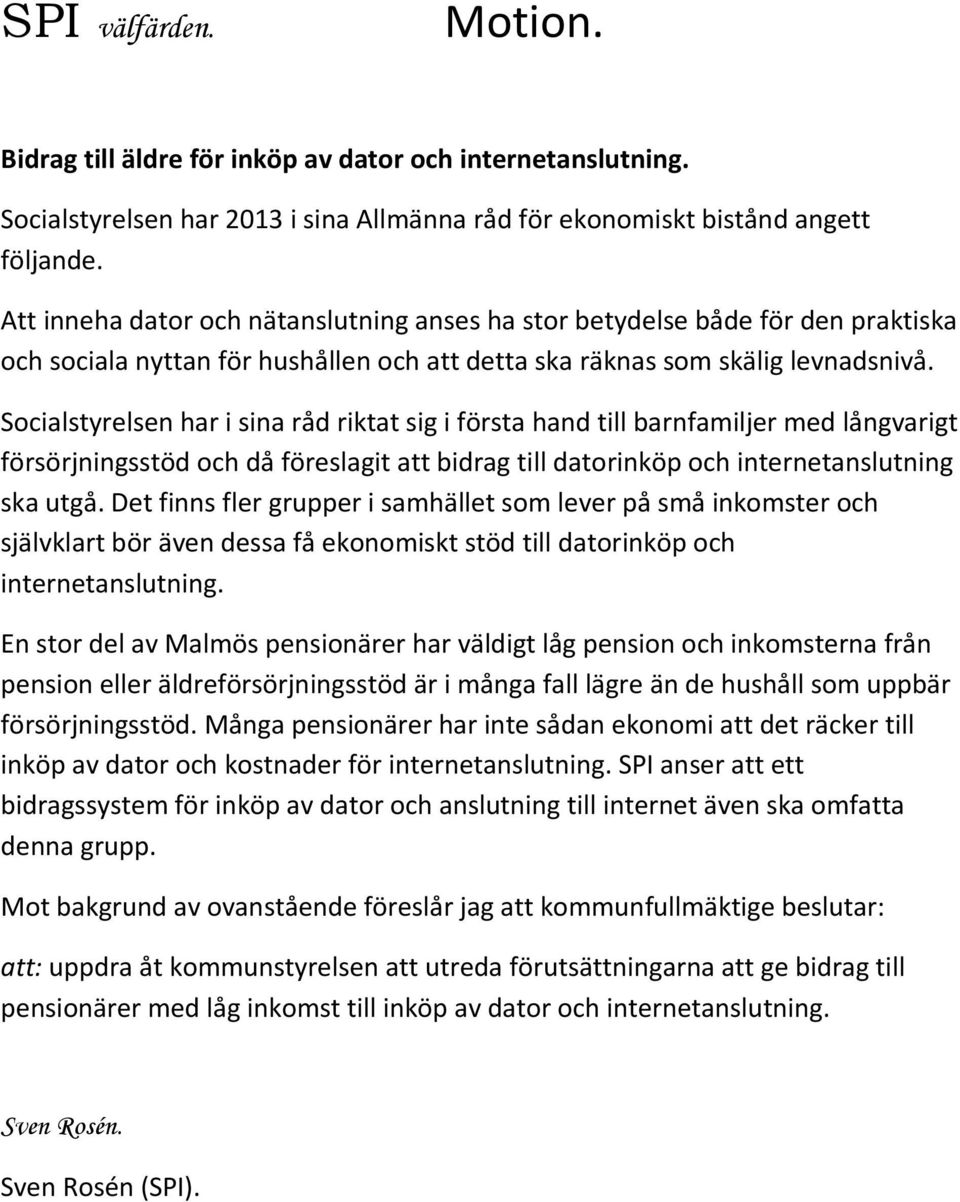 Socialstyrelsen har i sina råd riktat sig i första hand till barnfamiljer med långvarigt försörjningsstöd och då föreslagit att bidrag till datorinköp och internetanslutning ska utgå.