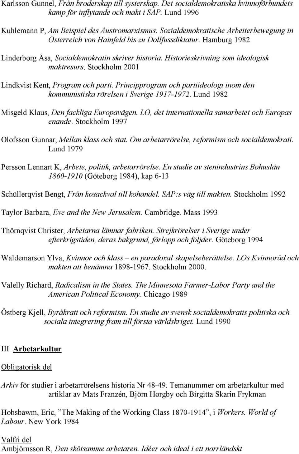 Stockholm 2001 Lindkvist Kent, Program och parti. Principprogram och partiideologi inom den kommunistiska rörelsen i Sverige 1917-1972. Lund 1982 Misgeld Klaus, Den fackliga Europavägen.