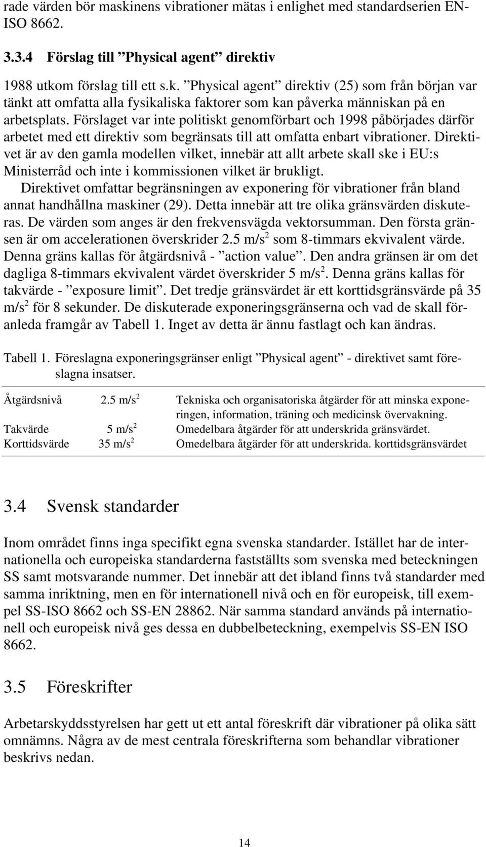 Direktivet är av den gamla modellen vilket, innebär att allt arbete skall ske i EU:s Ministerråd och inte i kommissionen vilket är brukligt.