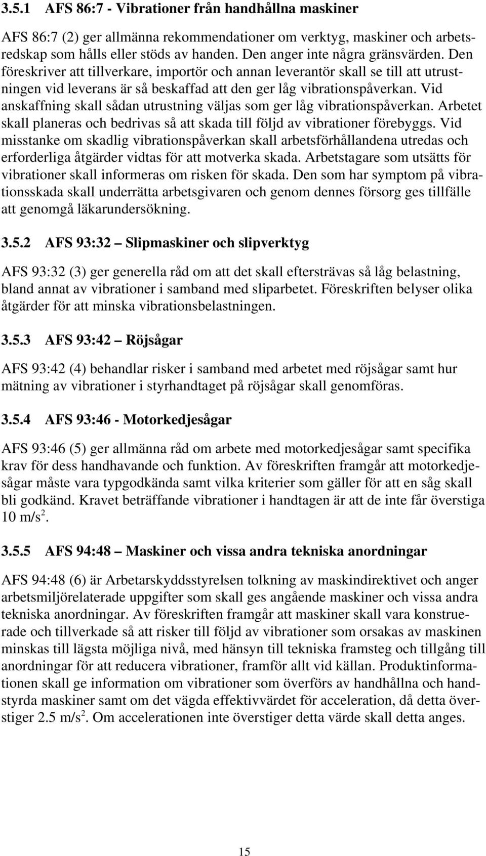 Vid anskaffning skall sådan utrustning väljas som ger låg vibrationspåverkan. Arbetet skall planeras och bedrivas så att skada till följd av vibrationer förebyggs.