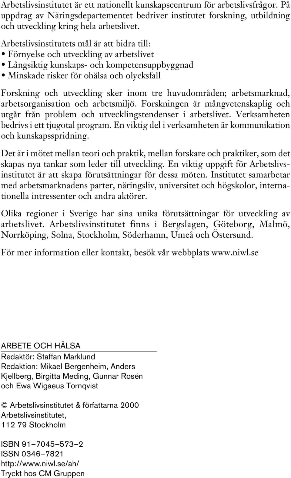 sker inom tre huvudområden; arbetsmarknad, arbetsorganisation och arbetsmiljö. Forskningen är mångvetenskaplig och utgår från problem och utvecklingstendenser i arbetslivet.