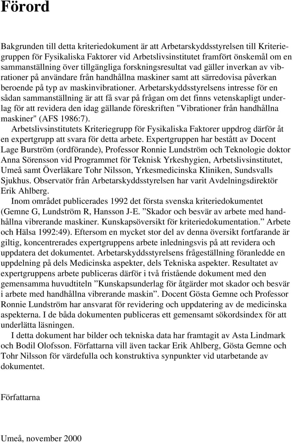 Arbetarskyddsstyrelsens intresse för en sådan sammanställning är att få svar på frågan om det finns vetenskapligt underlag för att revidera den idag gällande föreskriften "Vibrationer från handhållna