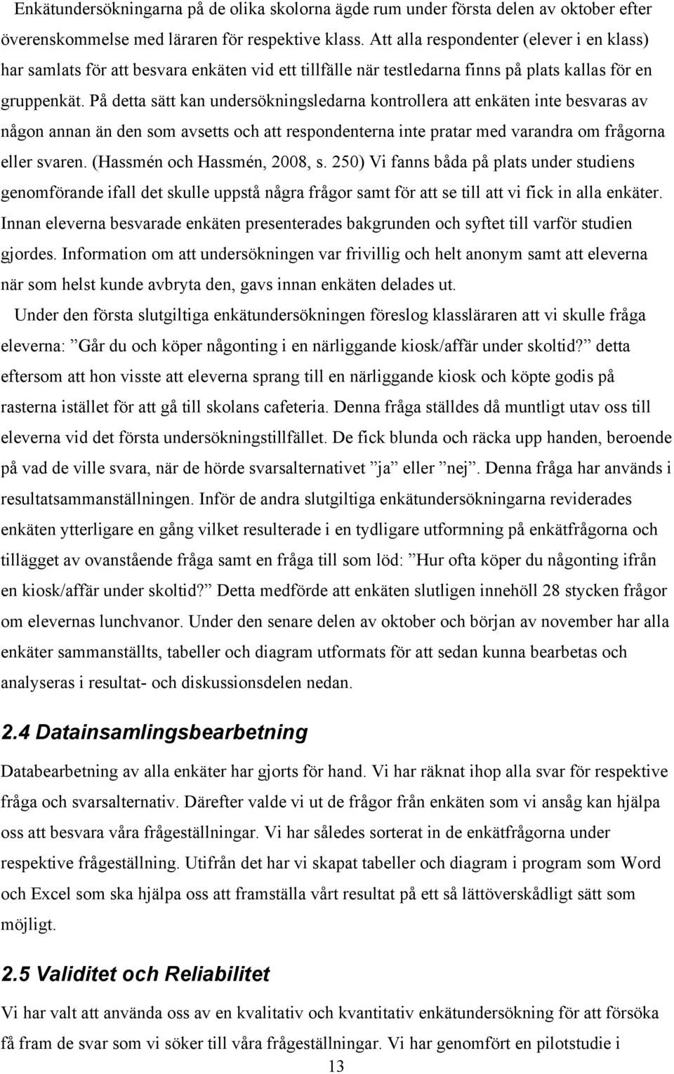 På detta sätt kan undersökningsledarna kontrollera att enkäten inte besvaras av någon annan än den som avsetts och att respondenterna inte pratar med varandra om frågorna eller svaren.