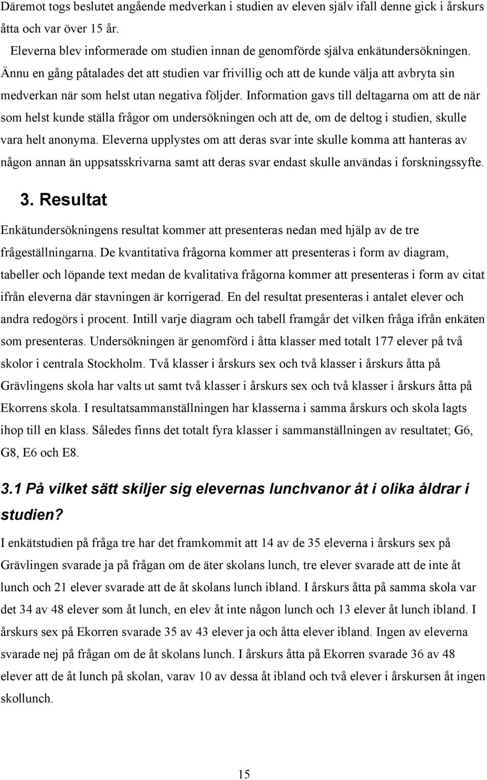 Ännu en gång påtalades det att studien var frivillig och att de kunde välja att avbryta sin medverkan när som helst utan negativa följder.