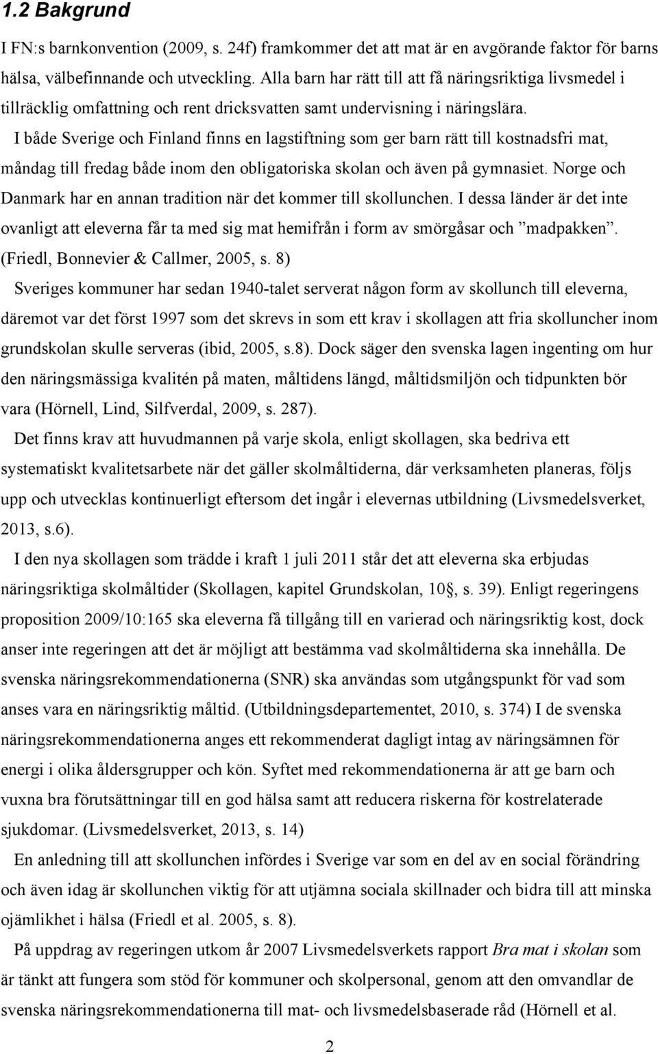 I både Sverige och Finland finns en lagstiftning som ger barn rätt till kostnadsfri mat, måndag till fredag både inom den obligatoriska skolan och även på gymnasiet.