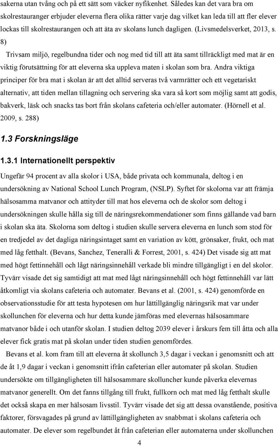 (Livsmedelsverket, 2013, s. 8) Trivsam miljö, regelbundna tider och nog med tid till att äta samt tillräckligt med mat är en viktig förutsättning för att eleverna ska uppleva maten i skolan som bra.