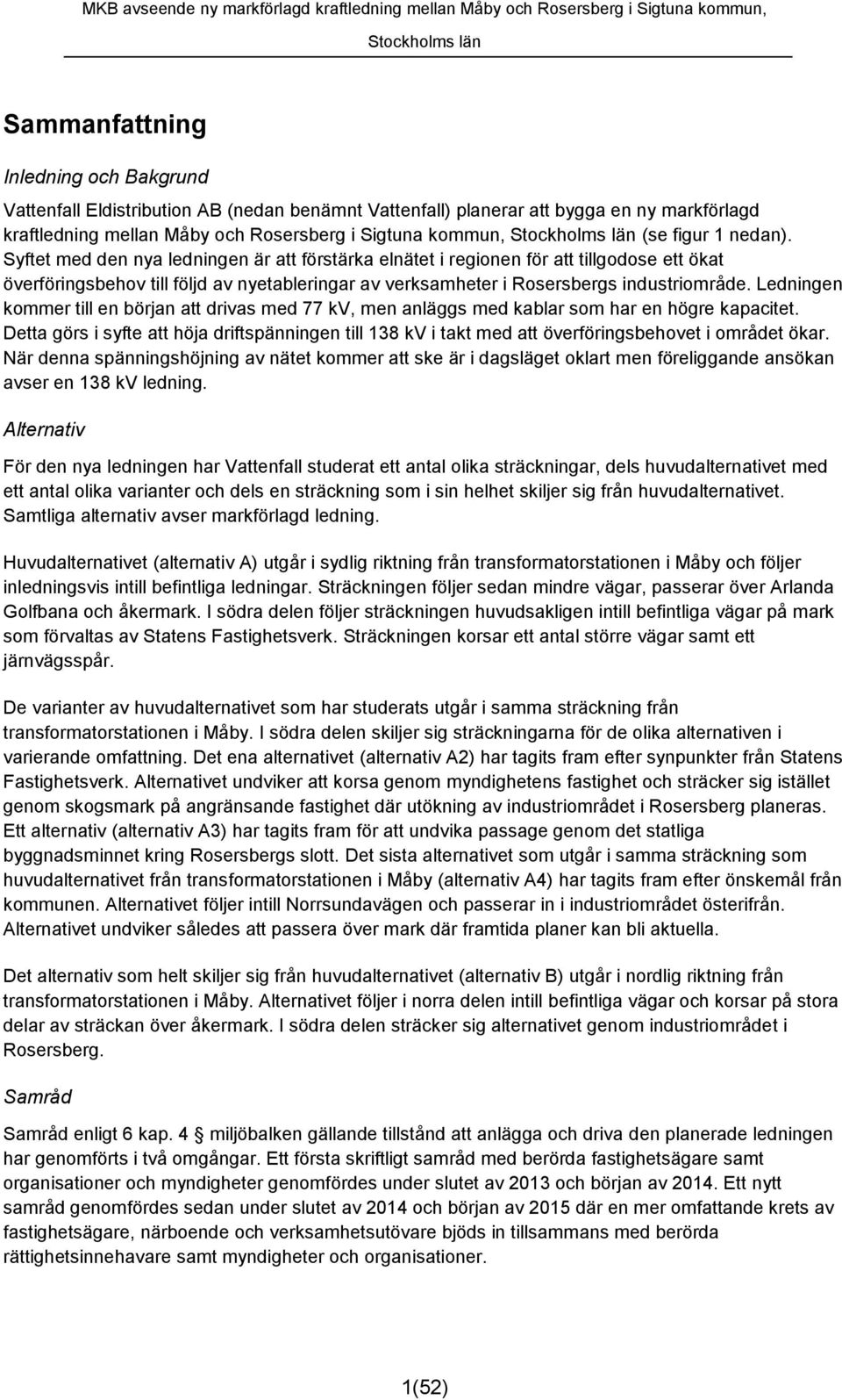 Ledningen kommer till en början att drivas med 77 kv, men anläggs med kablar som har en högre kapacitet.