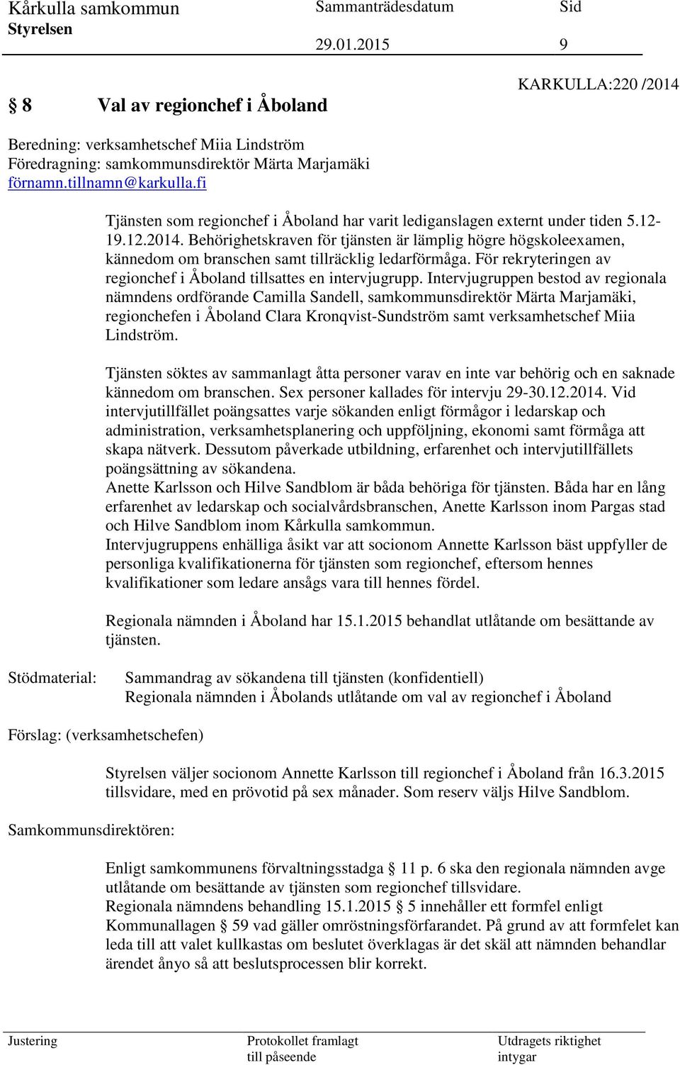 Behörighetskraven för tjänsten är lämplig högre högskoleexamen, kännedom om branschen samt tillräcklig ledarförmåga. För rekryteringen av regionchef i Åboland tillsattes en intervjugrupp.