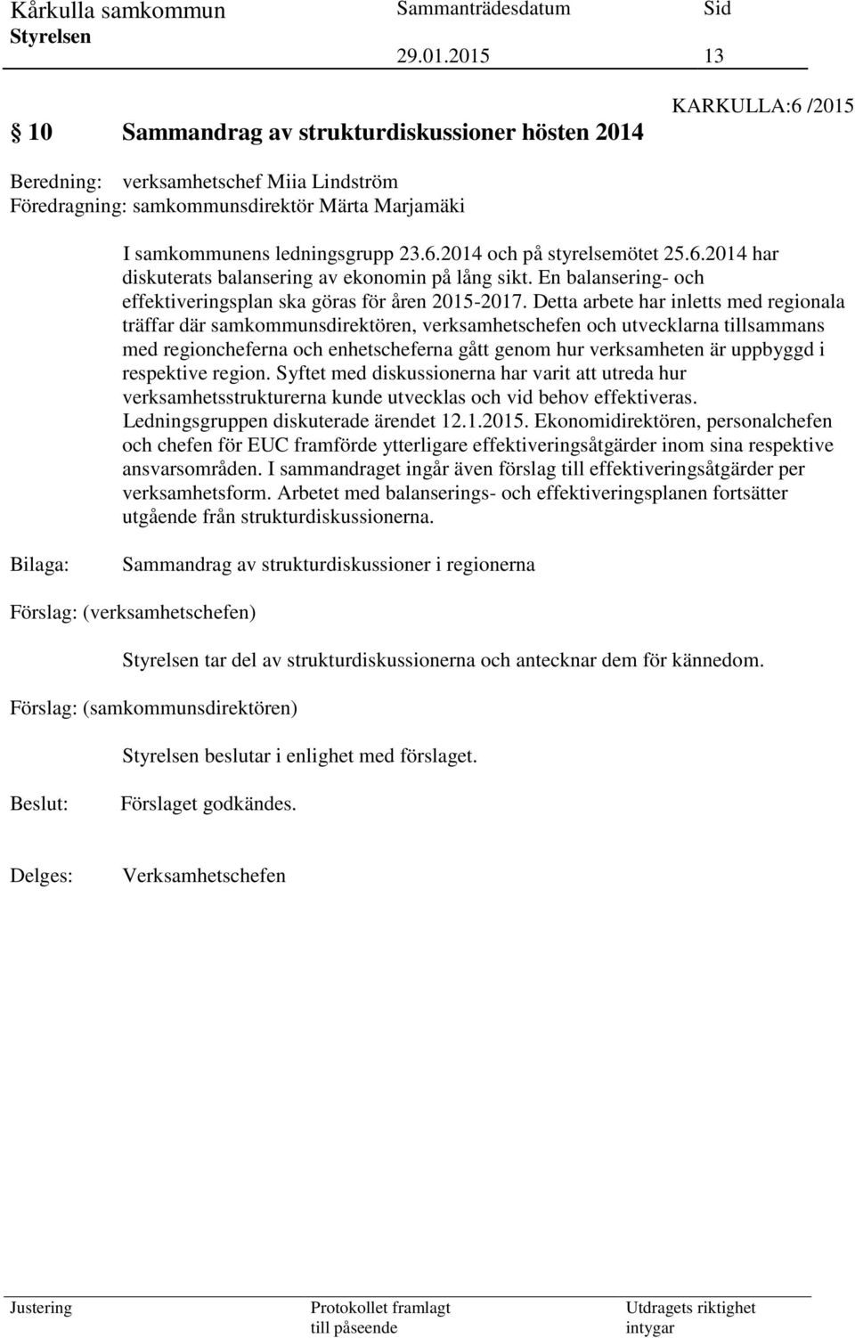 Detta arbete har inletts med regionala träffar där samkommunsdirektören, verksamhetschefen och utvecklarna tillsammans med regioncheferna och enhetscheferna gått genom hur verksamheten är uppbyggd i