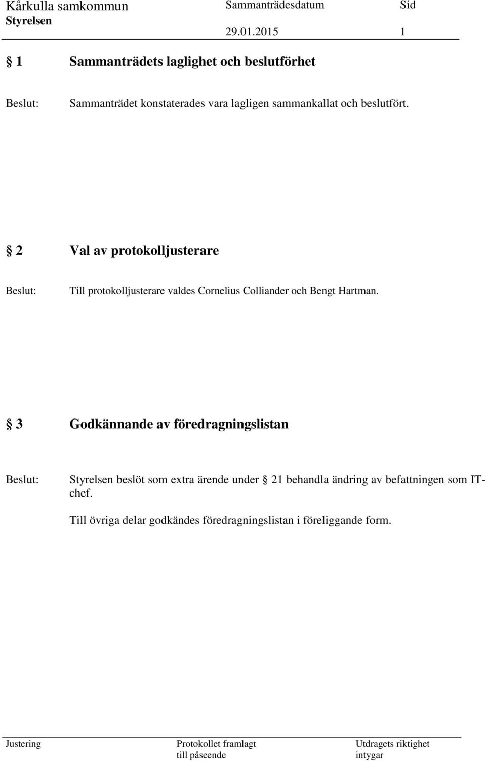 2 Val av protokolljusterare Till protokolljusterare valdes Cornelius Colliander och Bengt Hartman.