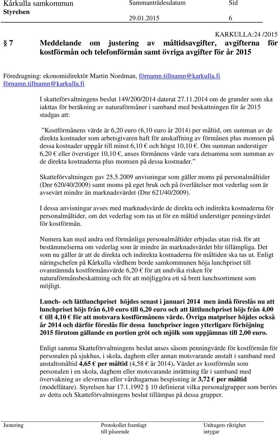 2014 om de grunder som ska iakttas för beräkning av naturaförmåner i samband med beskattningen för år 2015 stadgas att: Kostförmånens värde är 6,20 euro (6,10 euro år 2014) per måltid, om summan av