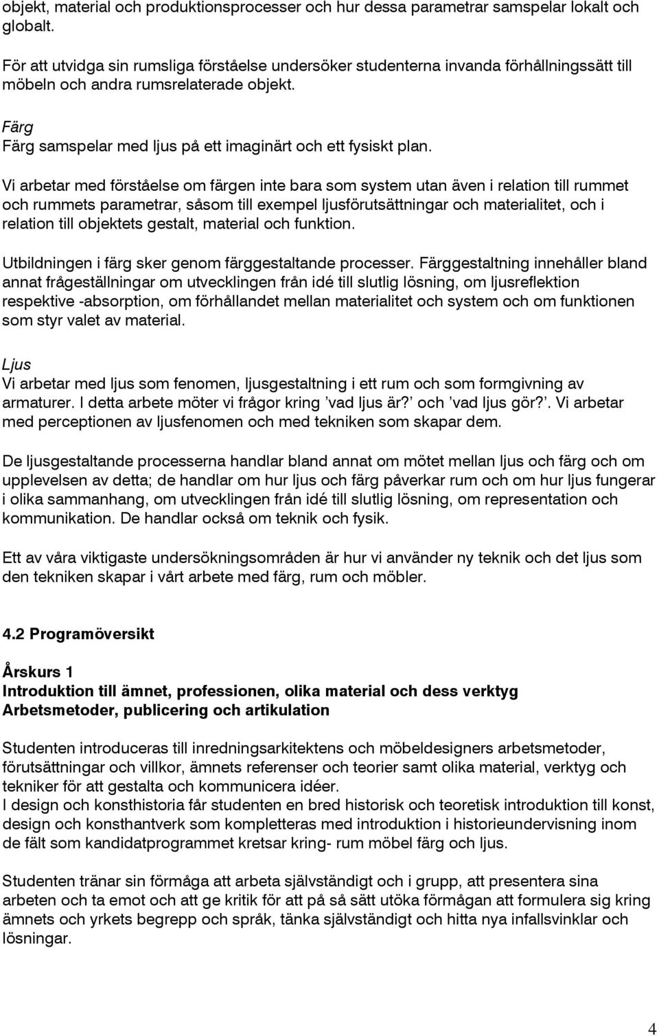 Vi arbetar med förståelse om färgen inte bara som system utan även i relation till rummet och rummets parametrar, såsom till exempel ljusförutsättningar och materialitet, och i relation till