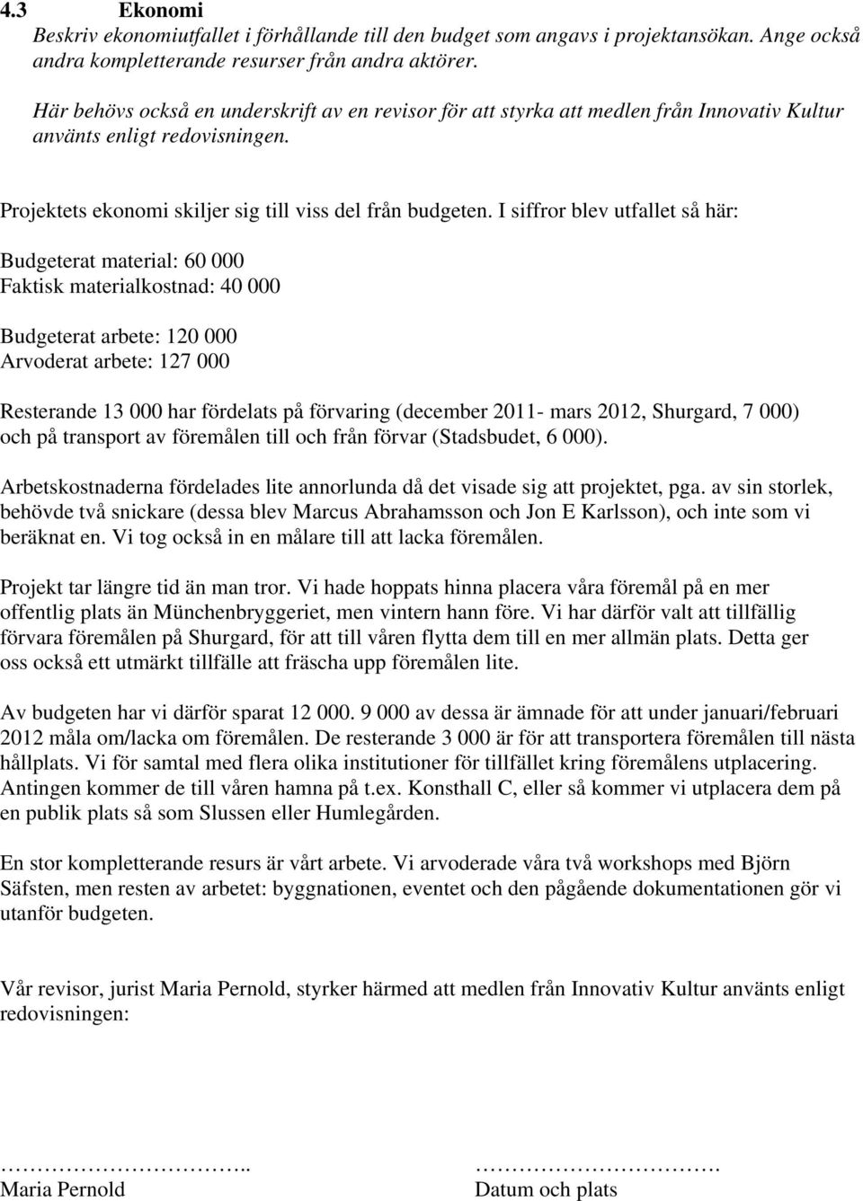 I siffror blev utfallet så här: Budgeterat material: 60 000 Faktisk materialkostnad: 40 000 Budgeterat arbete: 120 000 Arvoderat arbete: 127 000 Resterande 13 000 har fördelats på förvaring (december