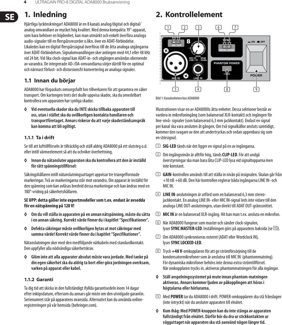 Likaledes kan en digital flerspårssignal överföras till de åtta analoga utgångarna över ADAT-förbindelsen. Signalomvandlingen sker antingen med 44,1 eller 48 khz vid 24 bit.