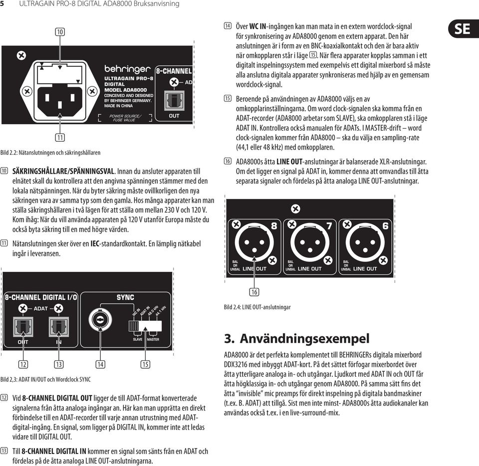 När du byter säkring måste ovillkorligen den nya säkringen vara av samma typ som den gamla. Hos många apparater kan man ställa säkringshållaren i två lägen för att ställa om mellan 230 V och 120 V.