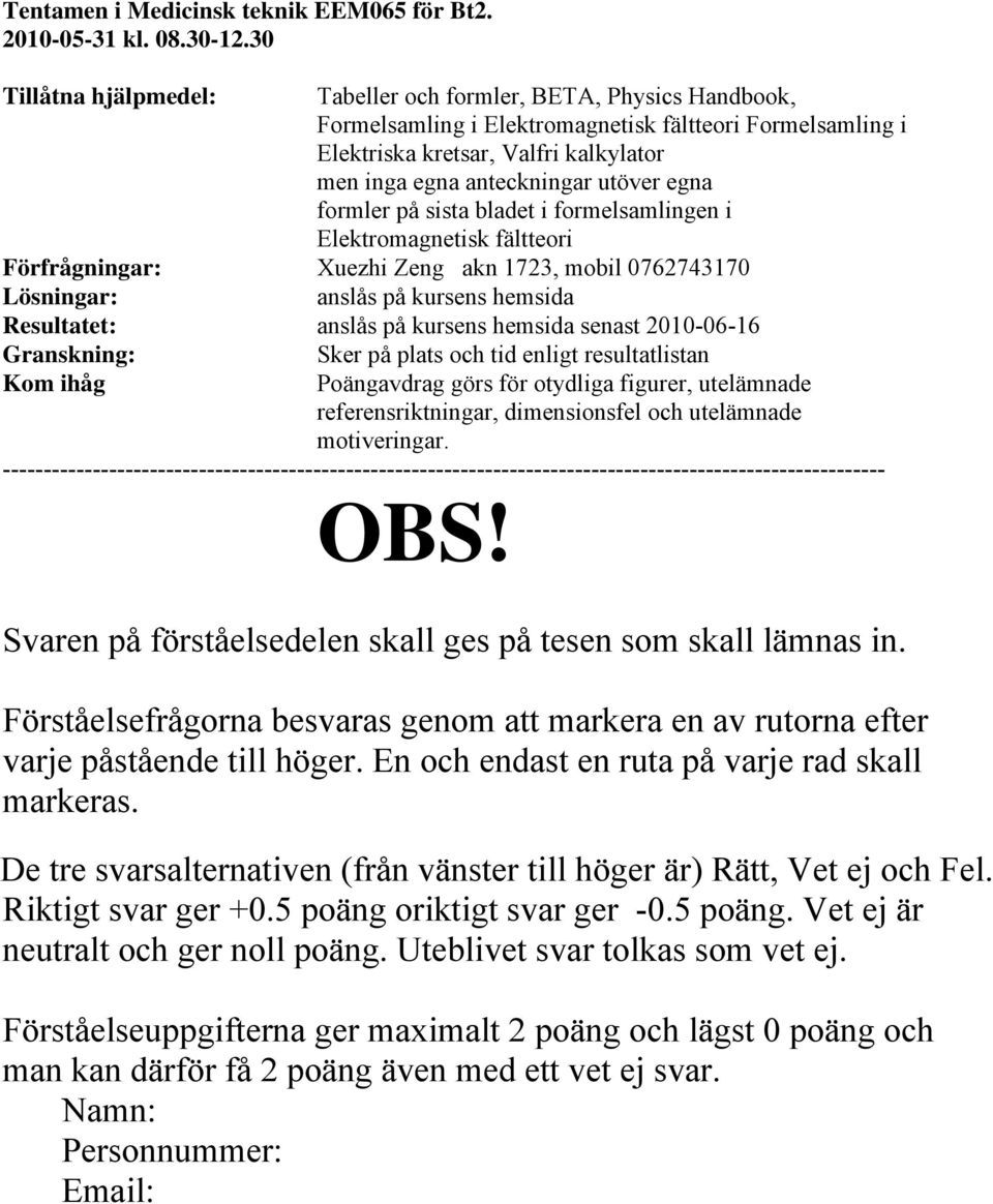 utöver egna formler på sista bladet i formelsamlingen i Elektromagnetisk fältteori Förfrågningar: Xuezhi Zeng akn 1723, mobil 0762743170 Lösningar: anslås på kursens hemsida Resultatet: anslås på