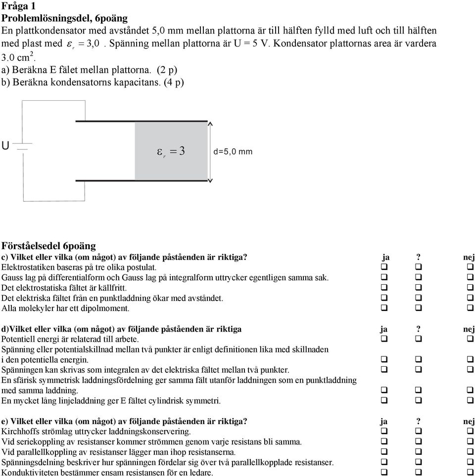 (4 p) U r 3 d=5,0 mm c) Vilket eller vilka (om något) av följande påståenden är riktiga? ja? nej Elektrostatiken baseras på tre olika postulat.