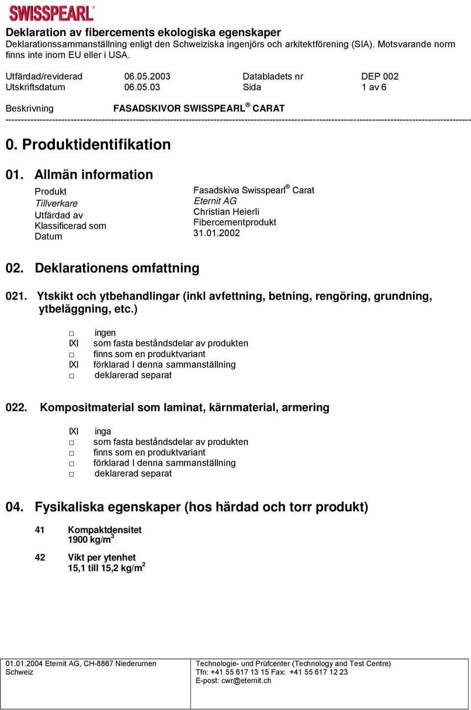 Allmän information Produkt Tillverkare Utfärdad av Klassificerad som Datum Fasadskiva Swisspearl Carat Eternit AG Christian Heierli Fibercementprodukt 31.01.2002 02. Deklarationens omfattning 021.