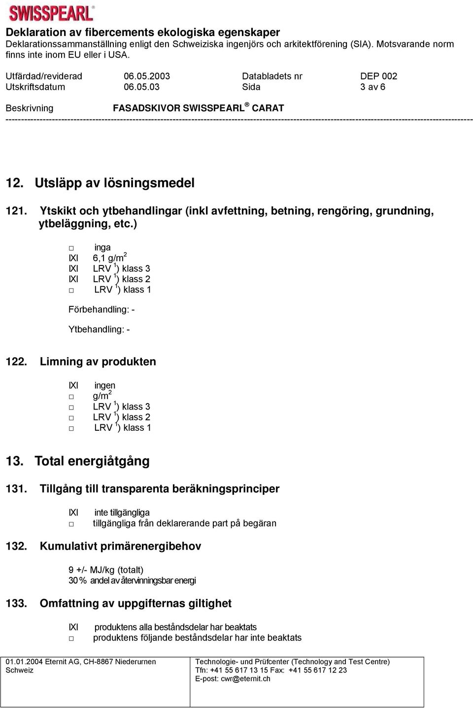 Ytskikt och ytbehandlr (inkl avfettning, betning, rengöring, grundning, ytbeläggning, etc.) 6,1 g/m 2 LRV 1 ) klass 3 LRV 1 ) klass 2 LRV 1 ) klass 1 Förbehandling: - Ytbehandling: - 122.