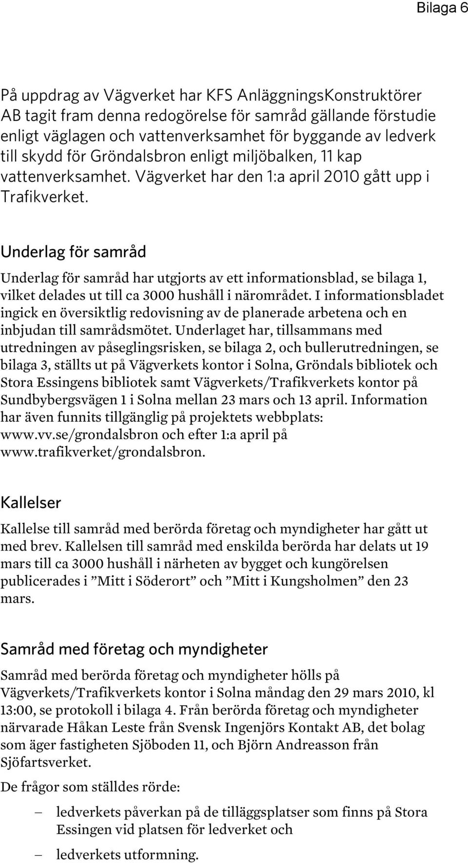 Underlag för samråd Underlag för samråd har utgjorts av ett informationsblad, se bilaga 1, vilket delades ut till ca 3000 hushåll i närområdet.