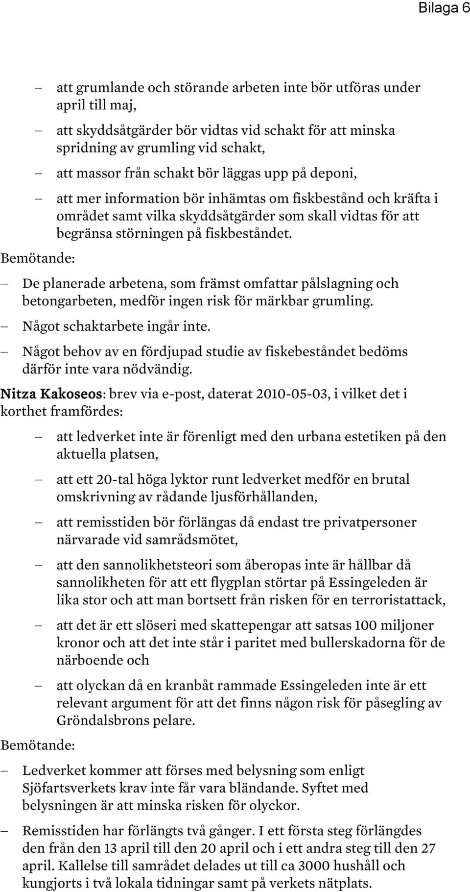 De planerade arbetena, som främst omfattar pålslagning och betongarbeten, medför ingen risk för märkbar grumling. Något schaktarbete ingår inte.