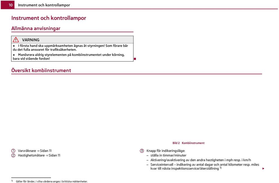 Översikt kombiinstrument Bild 2 Kombiinstrument 1 2 Varvräknare Sidan 11 Hastighetsmätare Sidan 11 3 Knapp för indikeringsläge: ställa in timmar/minuter