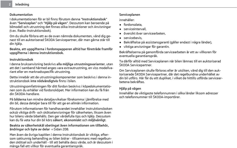 Om du skulle förlora ett av de ovan nämnda dokumenten, vänd dig genast till en auktoriserad ŠKODA Servicepartner, där man gärna står till din hjälp.