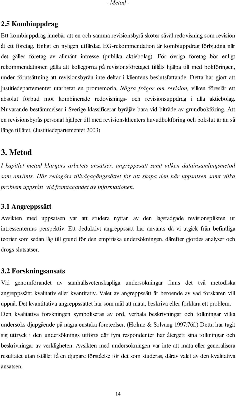 För övriga företag bör enligt rekommendationen gälla att kollegorna på revisionsföretaget tillåts hjälpa till med bokföringen, under förutsättning att revisionsbyrån inte deltar i klientens