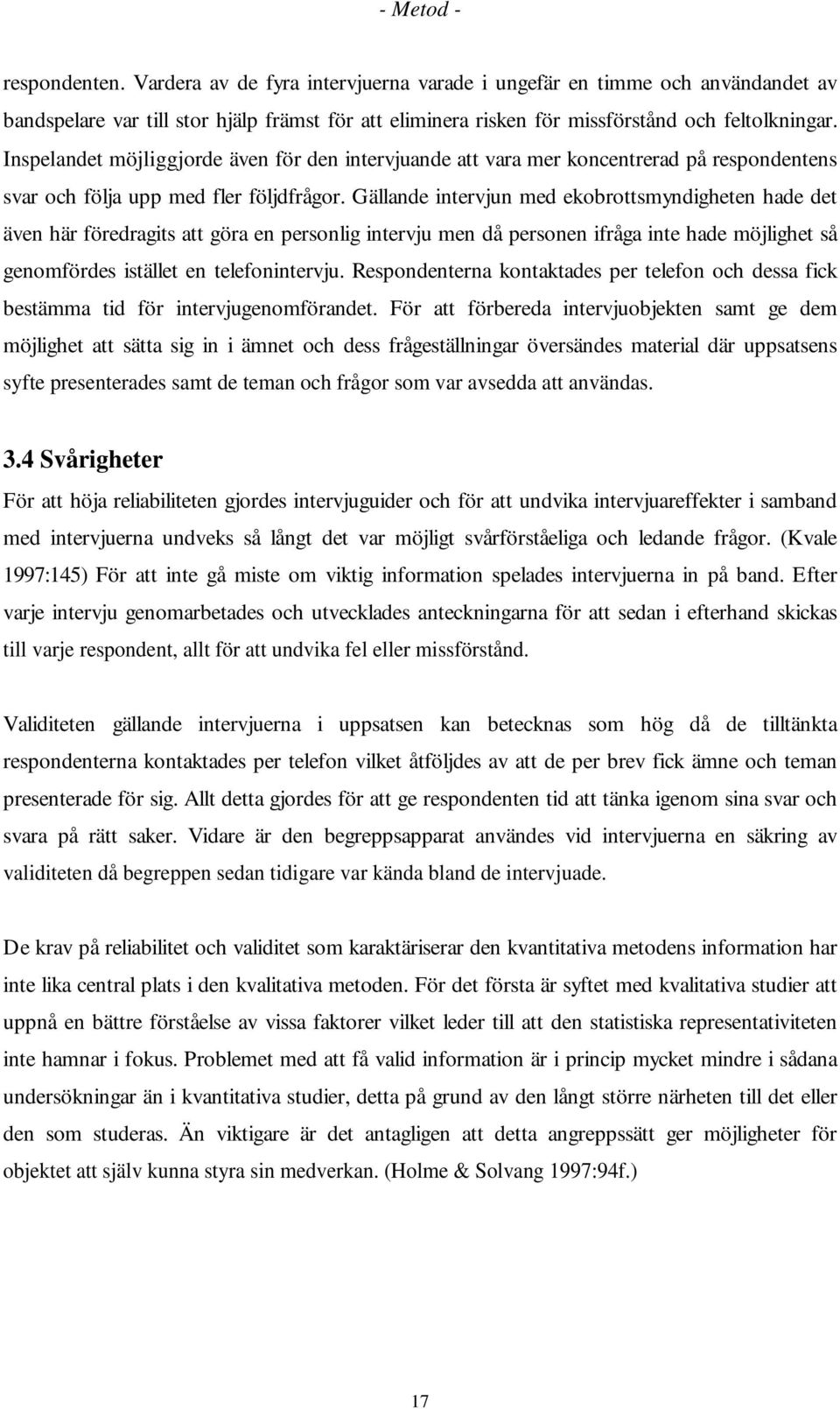 Gällande intervjun med ekobrottsmyndigheten hade det även här föredragits att göra en personlig intervju men då personen ifråga inte hade möjlighet så genomfördes istället en telefonintervju.