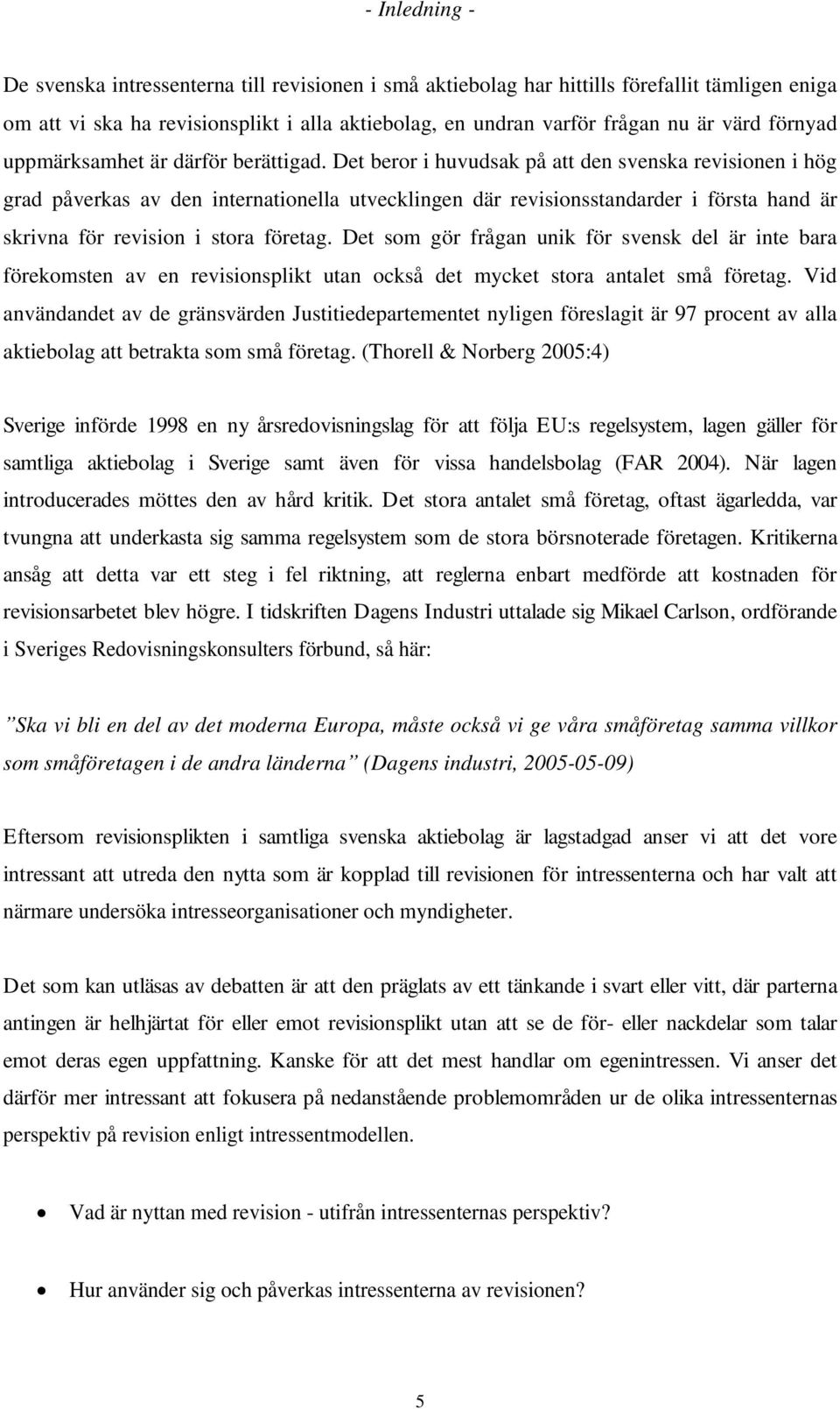 Det beror i huvudsak på att den svenska revisionen i hög grad påverkas av den internationella utvecklingen där revisionsstandarder i första hand är skrivna för revision i stora företag.