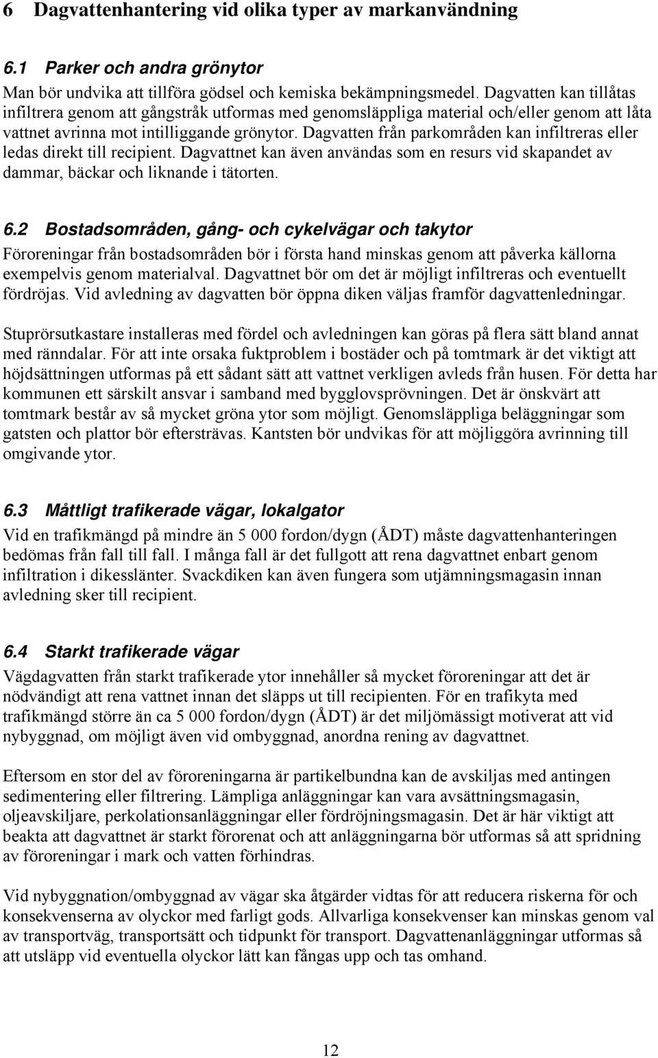 Dagvatten från parkområden kan infiltreras eller ledas direkt till recipient. Dagvattnet kan även användas som en resurs vid skapandet av dammar, bäckar och liknande i tätorten. 6.