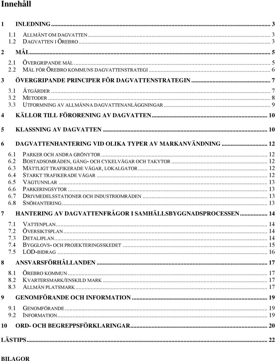 .. 10 5 KLASSNING AV DAGVATTEN... 10 6 DAGVATTENHANTERING VID OLIKA TYPER AV MARKANVÄNDNING... 12 6.1 PARKER OCH ANDRA GRÖNYTOR... 12 6.2 BOSTADSOMRÅDEN, GÅNG- OCH CYKELVÄGAR OCH TAKYTOR... 12 6.3 MÅTTLIGT TRAFIKERADE VÄGAR, LOKALGATOR.