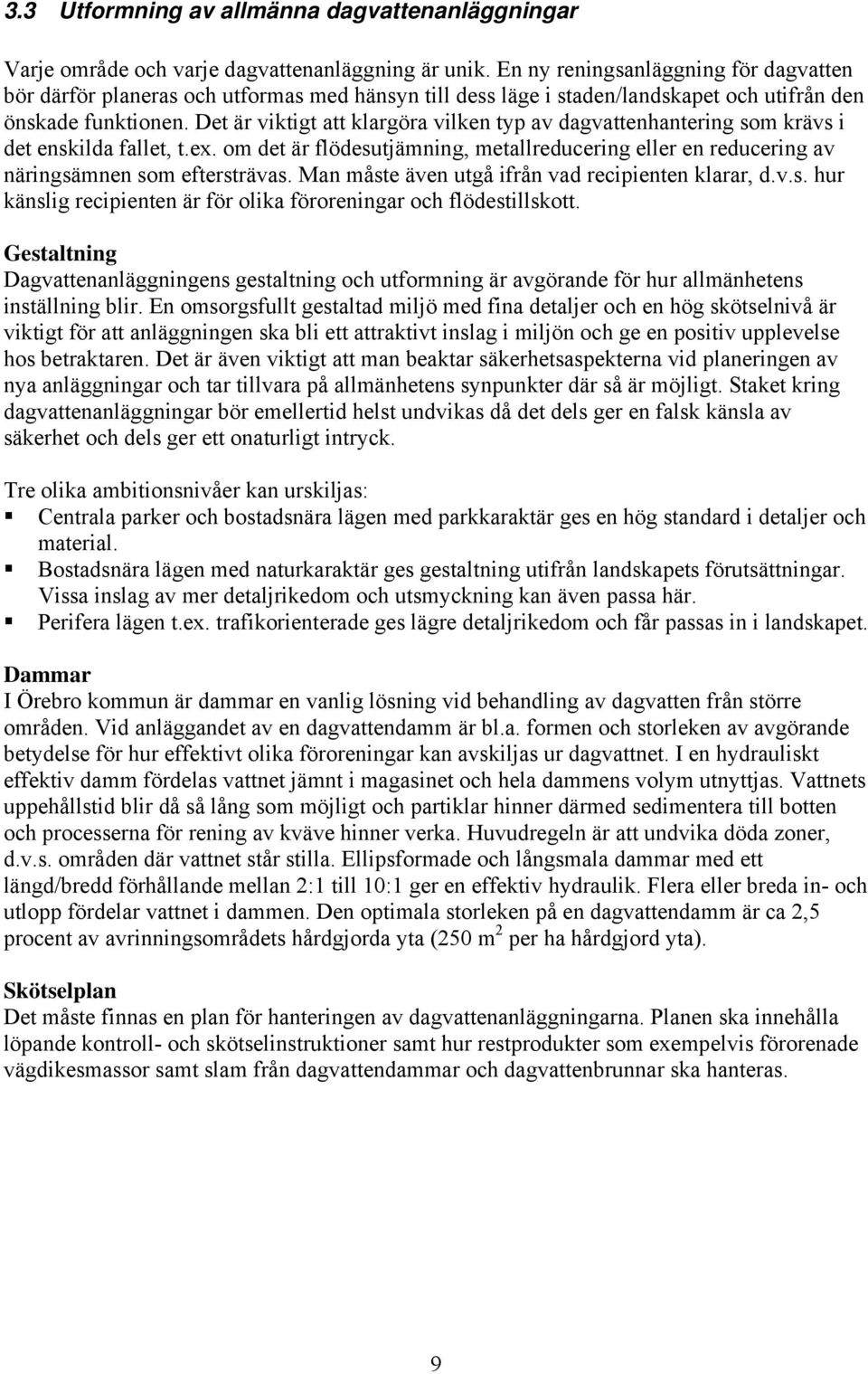 Det är viktigt att klargöra vilken typ av dagvattenhantering som krävs i det enskilda fallet, t.ex. om det är flödesutjämning, metallreducering eller en reducering av näringsämnen som eftersträvas.