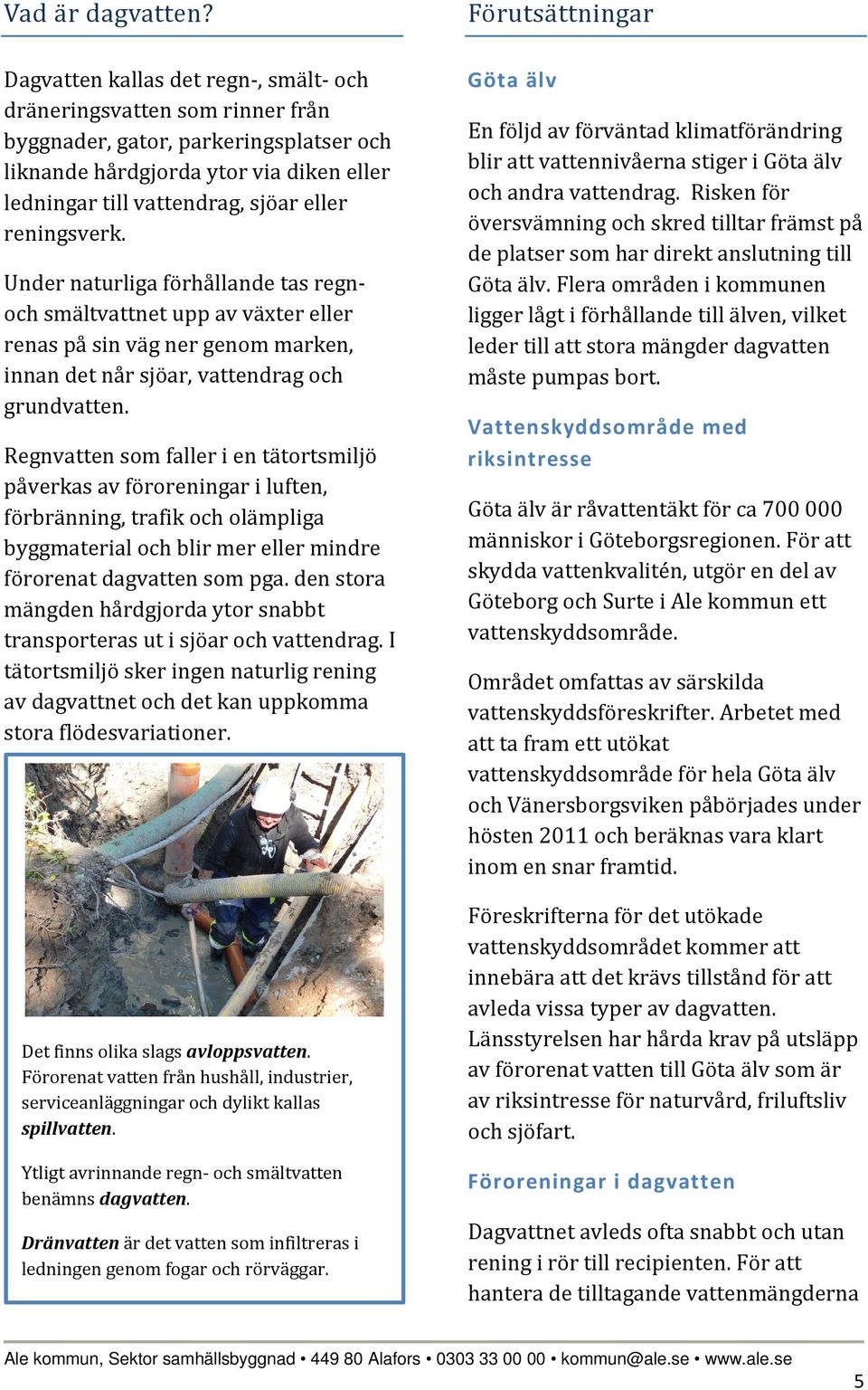 reningsverk. Under naturliga förhållande tas regnoch smältvattnet upp av växter eller renas på sin väg ner genom marken, innan det når sjöar, vattendrag och grundvatten.