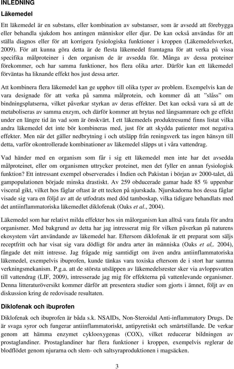 För att kunna göra detta är de flesta läkemedel framtagna för att verka på vissa specifika målproteiner i den organism de är avsedda för.