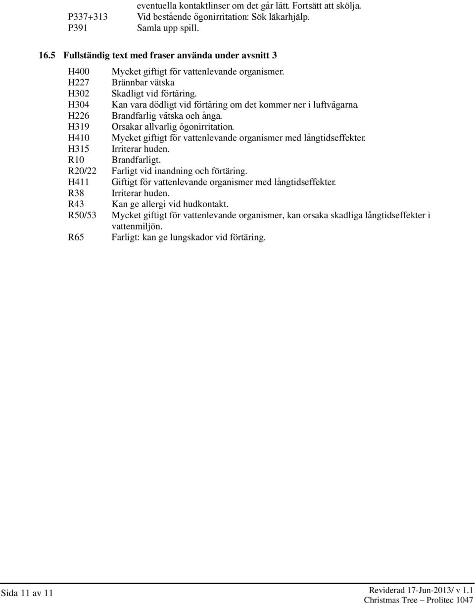 H304 Kan vara dödligt vid fo rta ring om det kommer ner i luftva garna. H226 Brandfarlig va tska och a nga. H319 Orsakar allvarlig ögonirritation.