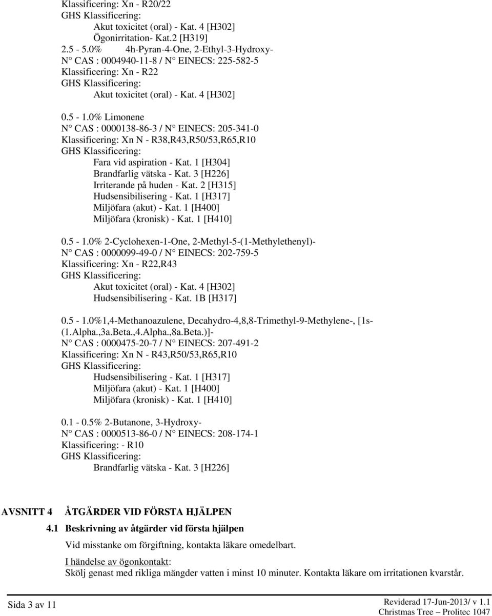 0% Limonene N CAS : 0000138-86-3 / N EINECS: 205-341-0 Klassificering: Xn N - R38,R43,R50/53,R65,R10 Fara vid aspiration - Kat. 1 [H304] Brandfarlig vätska - Kat. 3 [H226] Irriterande på huden - Kat.