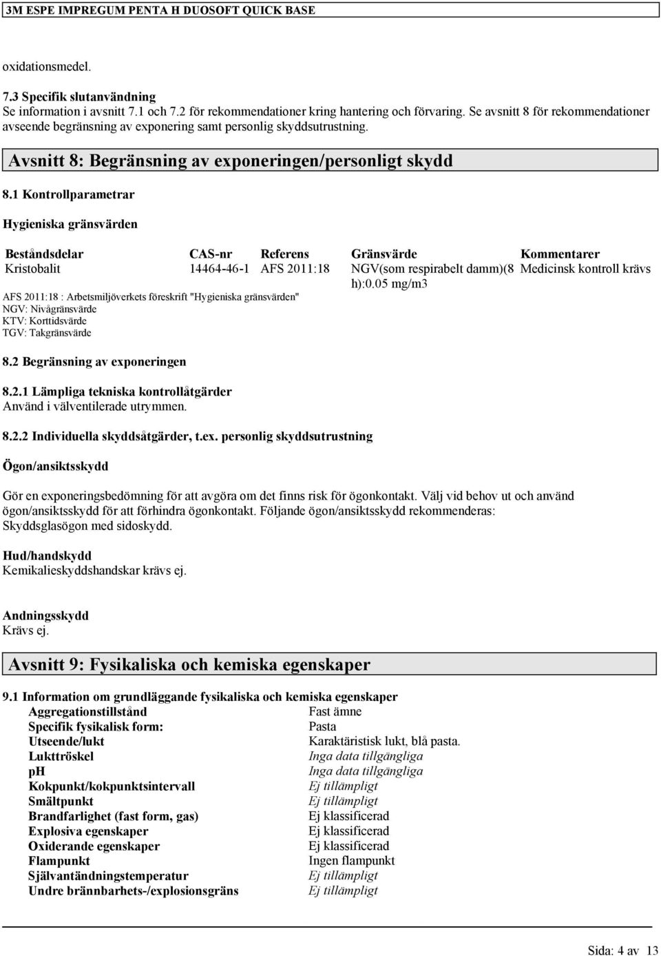 1 Kontrollparametrar Hygieniska gränsvärden Beståndsdelar CAS-nr Referens Gränsvärde Kommentarer Kristobalit 14464-46-1 AFS 2011:18 NGV(som respirabelt damm)(8 Medicinsk kontroll krävs h):0.