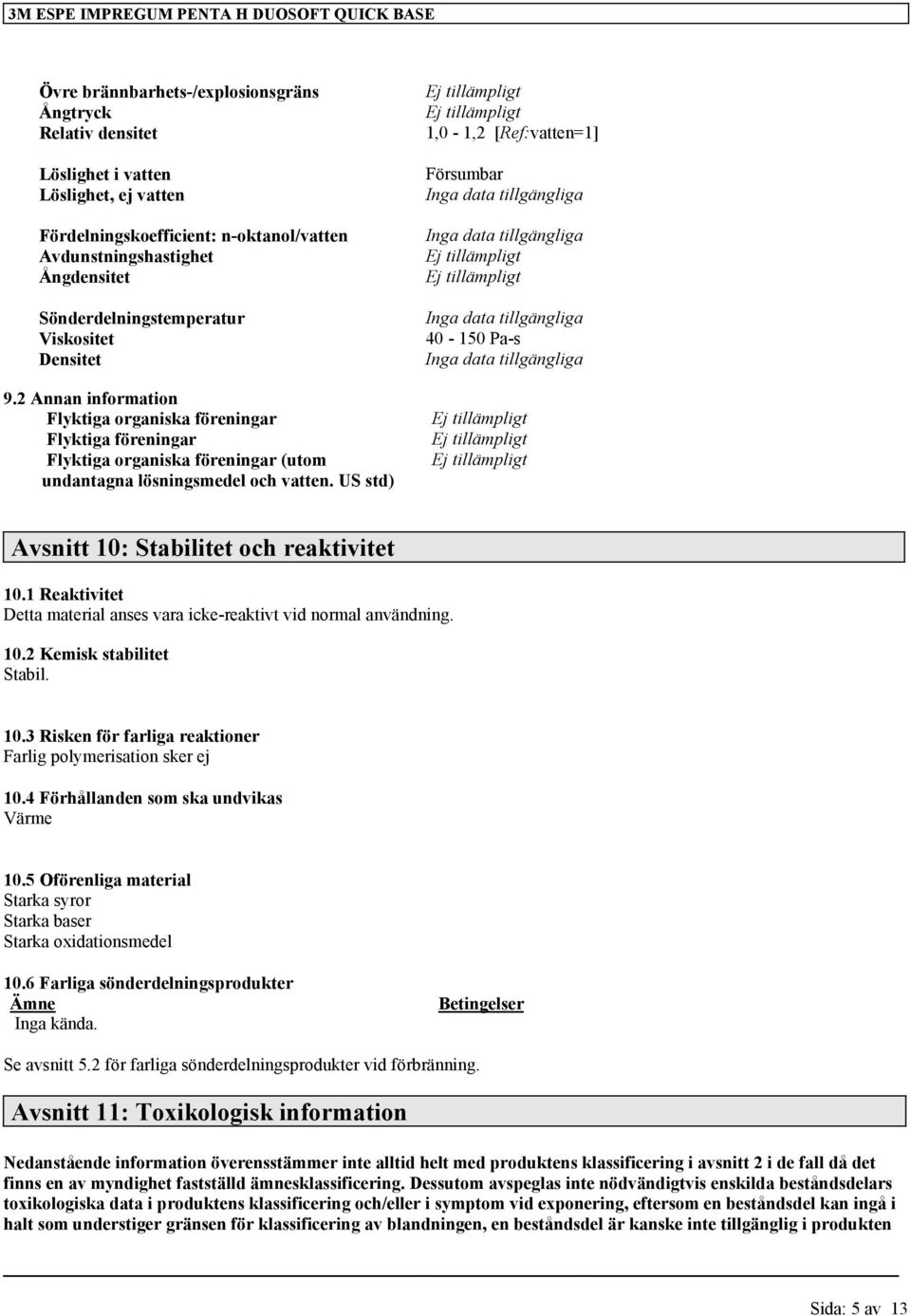 US std) 1,0-1,2 [Ref:vatten=1] Försumbar 40-150 Pa-s Avsnitt 10: Stabilitet och reaktivitet 10.1 Reaktivitet Detta material anses vara icke-reaktivt vid normal användning. 10.2 Kemisk stabilitet Stabil.