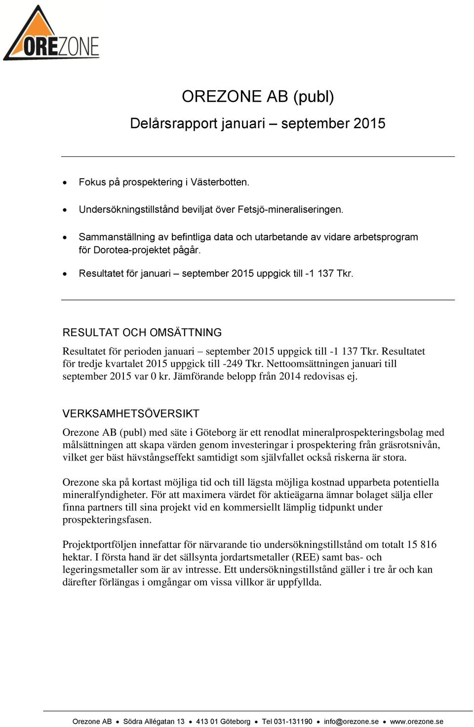 RESULTAT OCH OMSÄTTNING Resultatet för perioden januari september 2015 uppgick till -1 137 Tkr. Resultatet för tredje kvartalet 2015 uppgick till -249 Tkr.