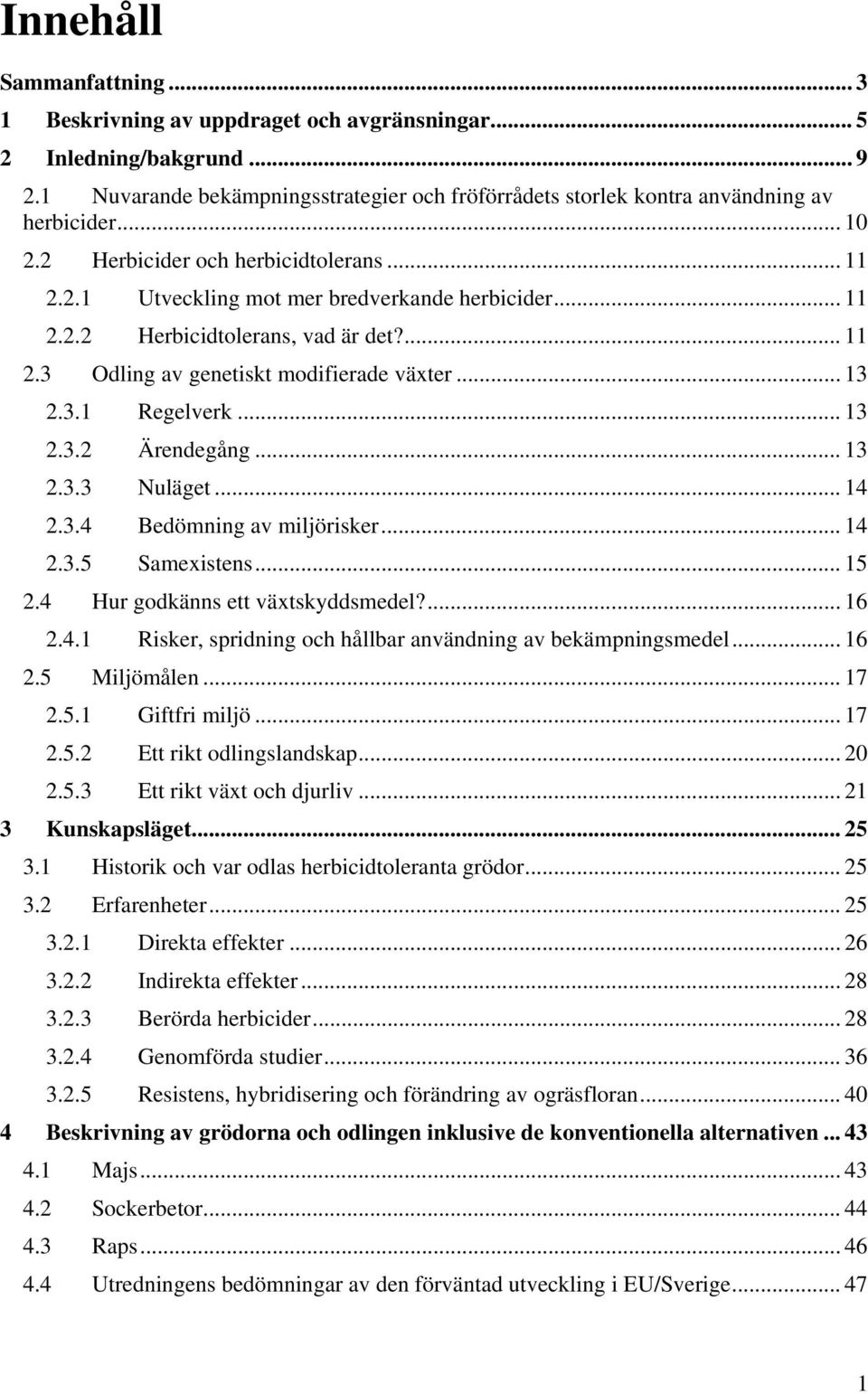 .. 13 2.3.2 Ärendegång... 13 2.3.3 Nuläget... 14 2.3.4 Bedömning av miljörisker... 14 2.3.5 Samexistens... 15 2.4 Hur godkänns ett växtskyddsmedel?... 16 2.4.1 Risker, spridning och hållbar användning av bekämpningsmedel.