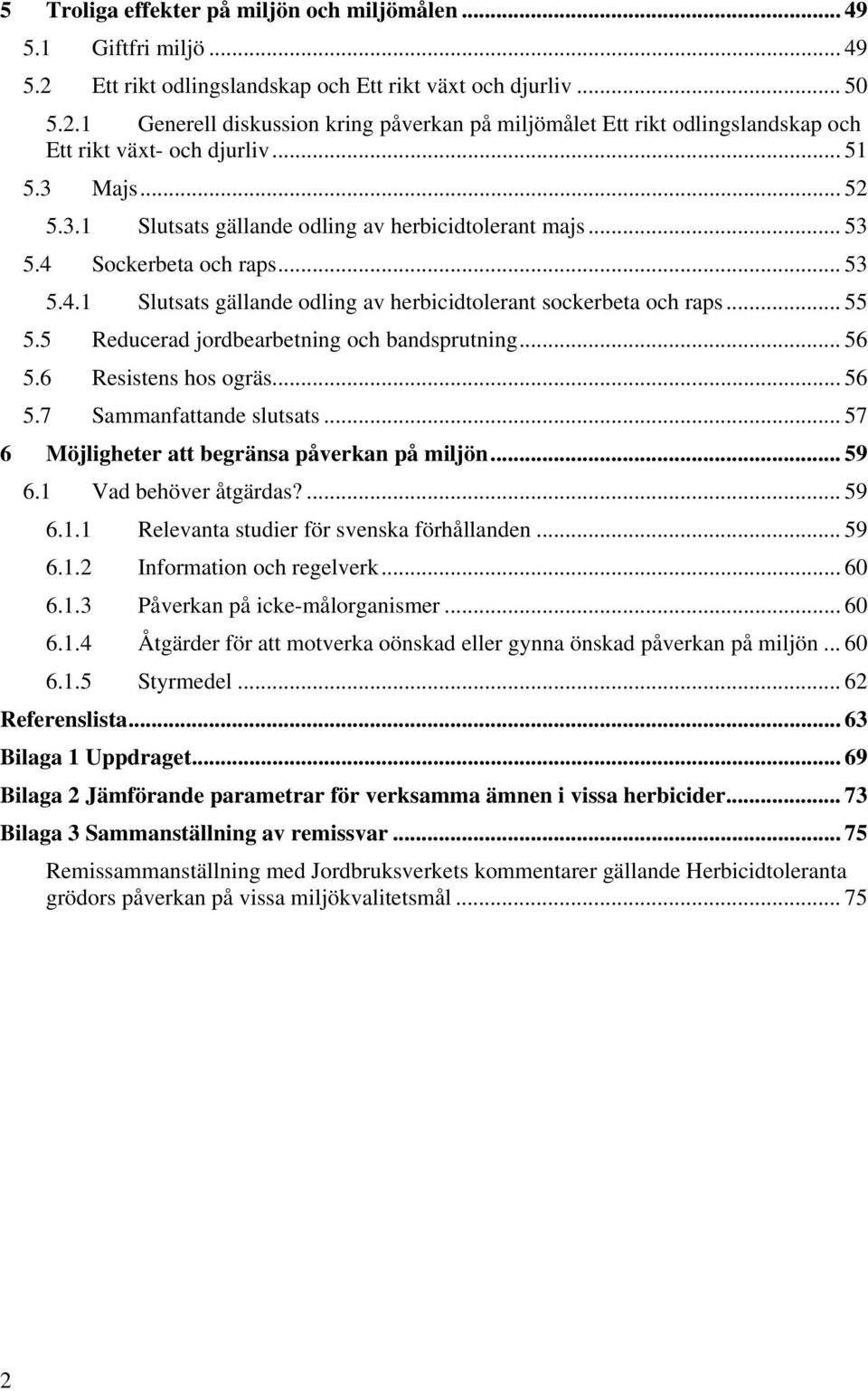 5 Reducerad jordbearbetning och bandsprutning... 56 5.6 Resistens hos ogräs... 56 5.7 Sammanfattande slutsats... 57 6 Möjligheter att begränsa påverkan på miljön... 59 6.1 