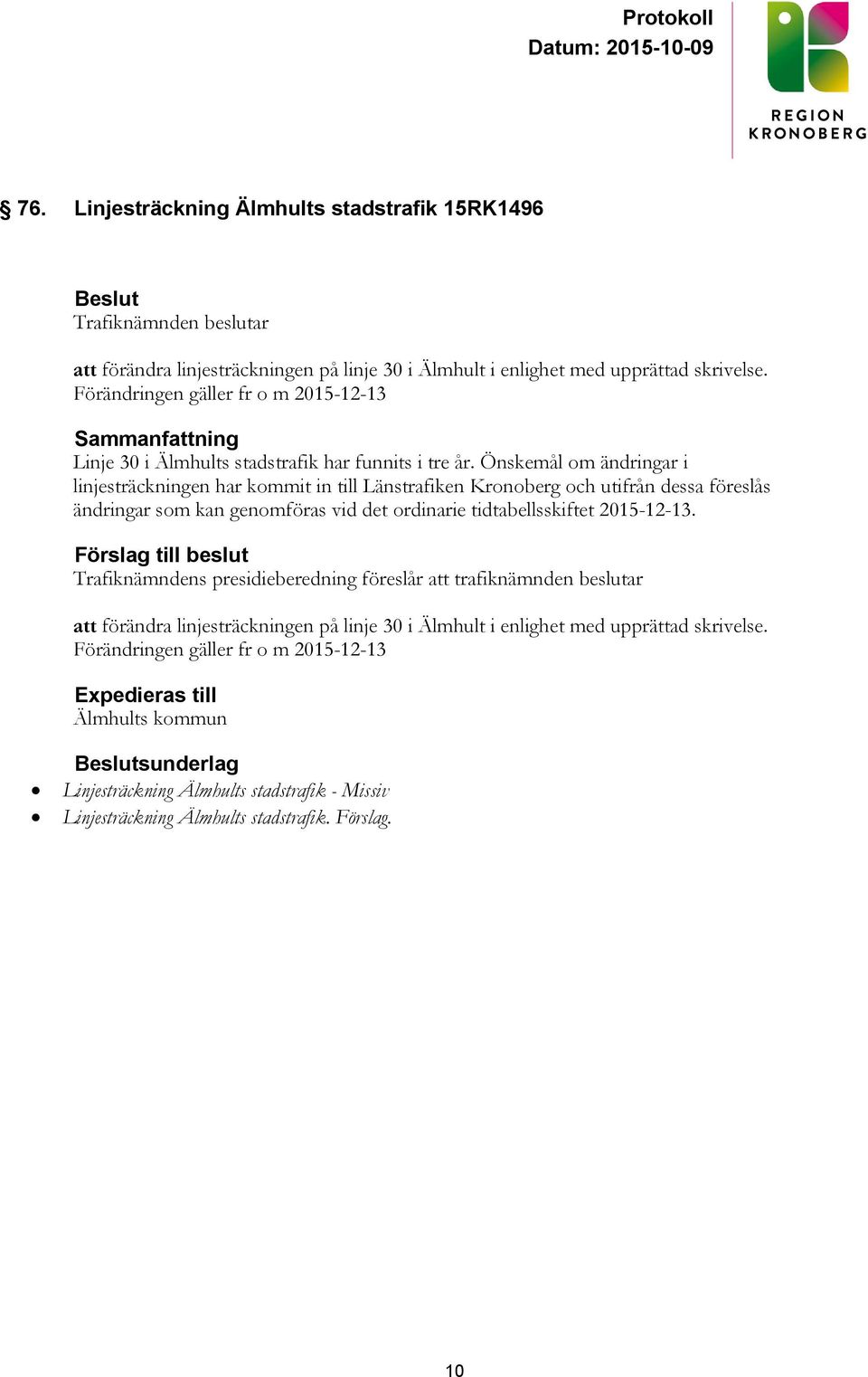 Önskemål om ändringar i linjesträckningen har kommit in till Länstrafiken Kronoberg och utifrån dessa föreslås ändringar som kan genomföras vid det ordinarie tidtabellsskiftet 2015-12-13.