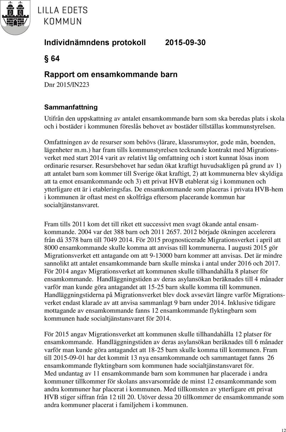 Resursbehovet har sedan ökat kraftigt huvudsakligen på grund av 1) att antalet barn som kommer till Sverige ökat kraftigt, 2) att kommunerna blev skyldiga att ta emot ensamkommande och 3) ett privat