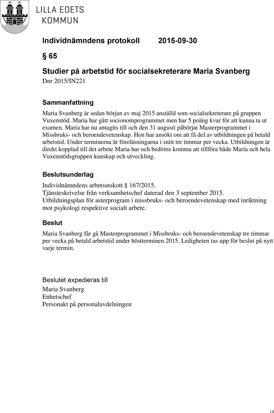 Hon har ansökt om att få del av utbildningen på betald arbetstid. Under terminerna är föreläsningarna i snitt tre timmar per vecka.