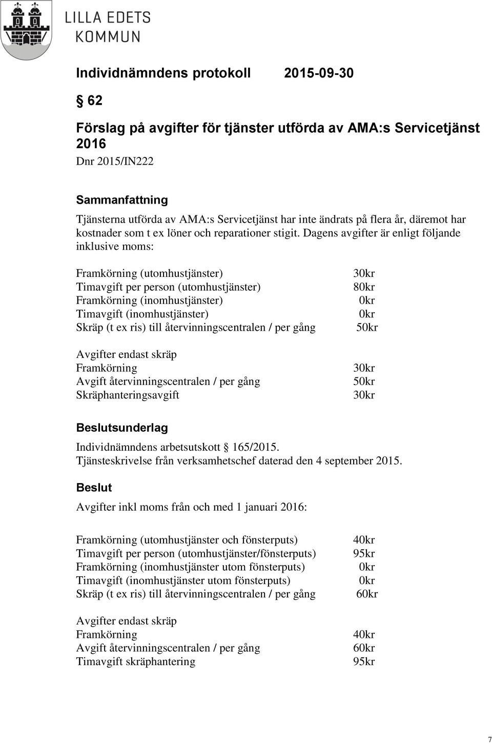 Dagens avgifter är enligt följande inklusive moms: Framkörning (utomhustjänster) Timavgift per person (utomhustjänster) Framkörning (inomhustjänster) Timavgift (inomhustjänster) Skräp (t ex ris) till