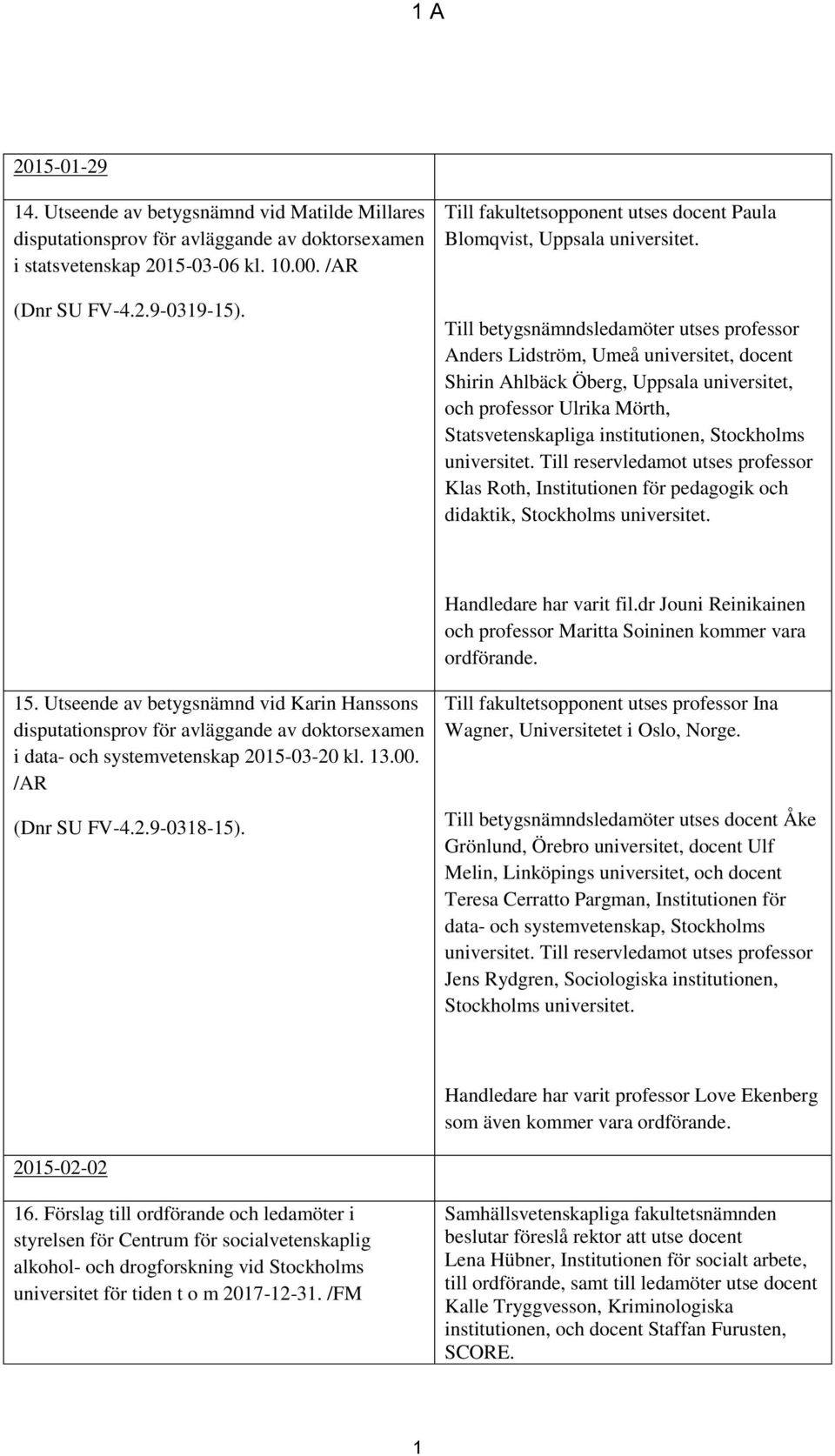 Till betygsnämndsledamöter utses professor Anders Lidström, Umeå universitet, docent Shirin Ahlbäck Öberg, Uppsala universitet, och professor Ulrika Mörth, Statsvetenskapliga institutionen,